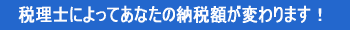 税理士によってあなたの納税額が変わります!